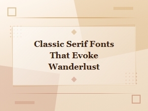 Classic Serif Fonts That Evoke Wanderlust for Elegant Design