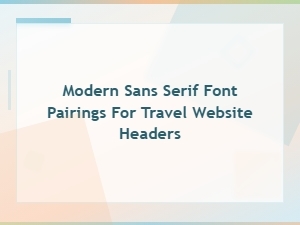 Best Modern Sans Serif Font Pairings for Travel Website Headers